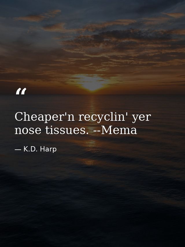Cheaper'n recyclin' yer nose tissues. --Mema — K.D. Harp