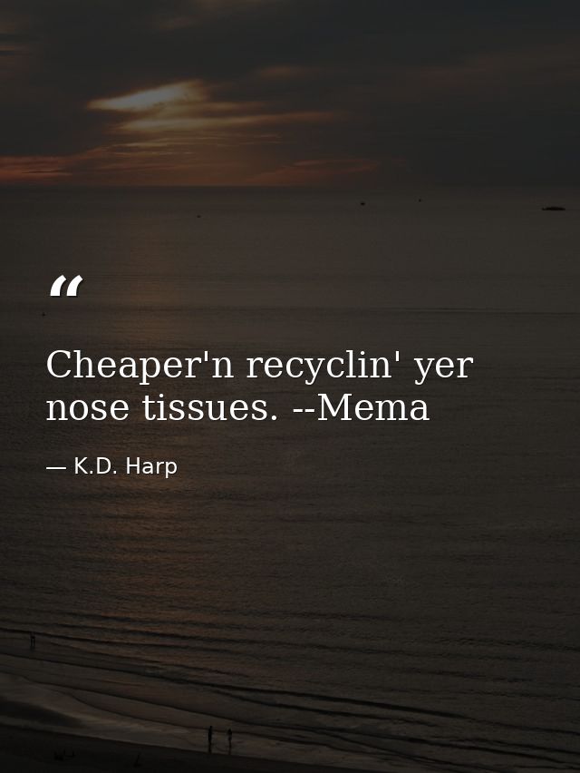 Cheaper'n recyclin' yer nose tissues. --Mema — K.D. Harp