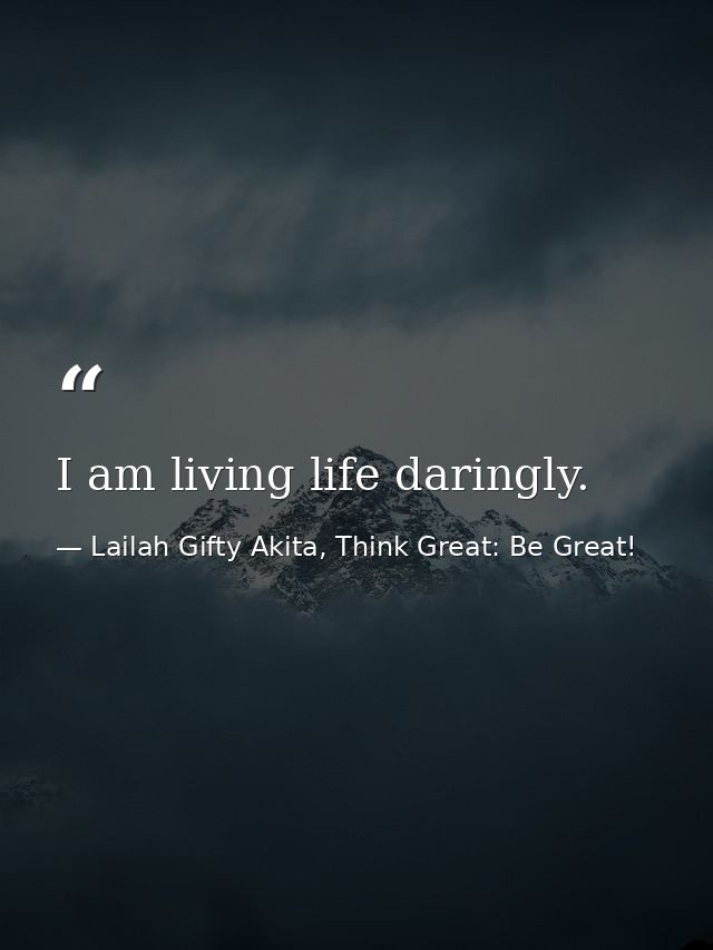 I am living life daringly. — Lailah Gifty Akita, Think Great: Be Great!