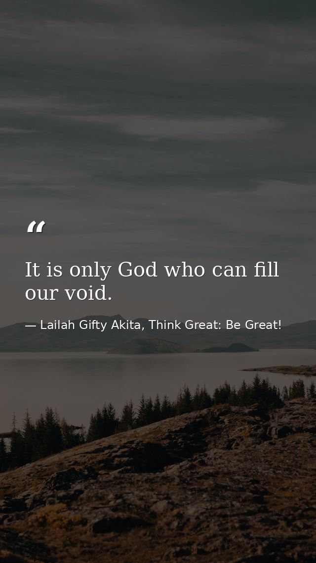 It is only God who can fill our void. — Lailah Gifty Akita, Think Great: Be Great!