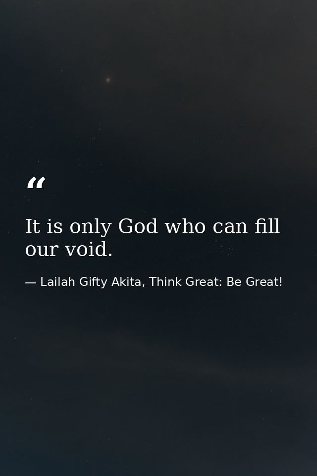 It is only God who can fill our void. — Lailah Gifty Akita, Think Great: Be Great!