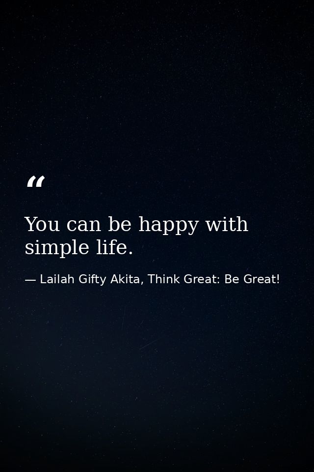 You can be happy with simple life. — Lailah Gifty Akita, Think Great: Be Great!