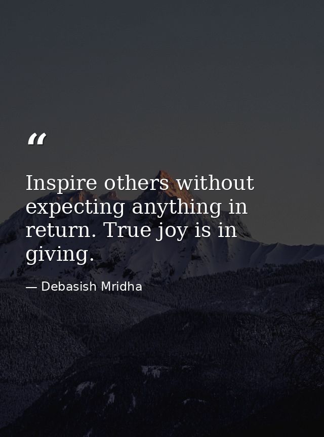 Inspire others without expecting anything in return. True joy is in giving. — Debasish Mridha