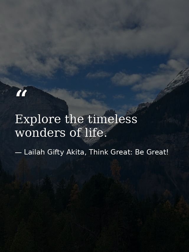 Explore the timeless wonders of life. — Lailah Gifty Akita, Think Great: Be Great!