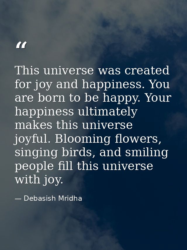 This universe was created for joy and happiness. You are born to be happy. Your happiness ultimately makes this universe — Debasish Mridha