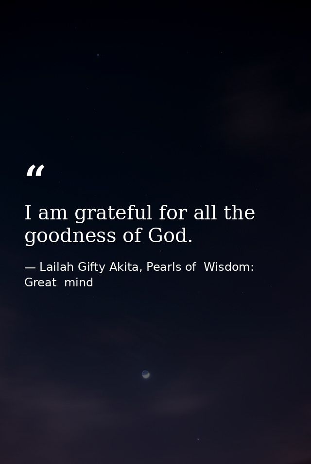I am grateful for all the goodness of God. — Lailah Gifty Akita, Pearls of  Wisdom: Great  mind