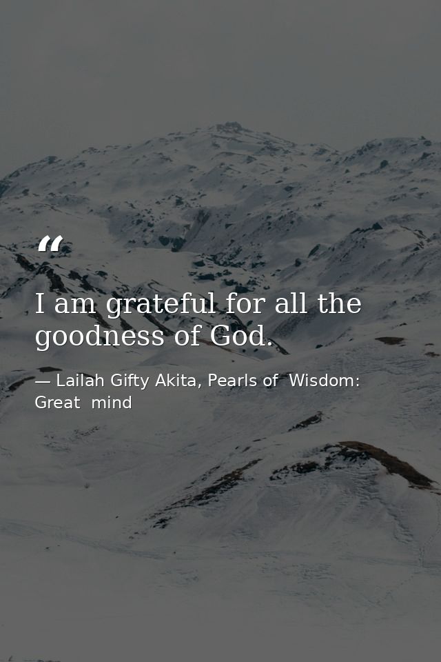 I am grateful for all the goodness of God. — Lailah Gifty Akita, Pearls of  Wisdom: Great  mind
