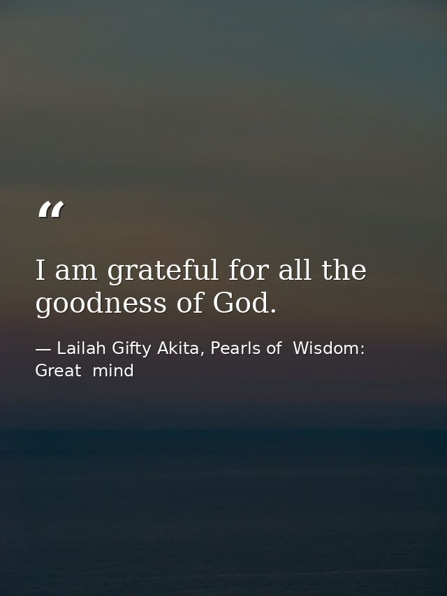 I am grateful for all the goodness of God. — Lailah Gifty Akita, Pearls of  Wisdom: Great  mind
