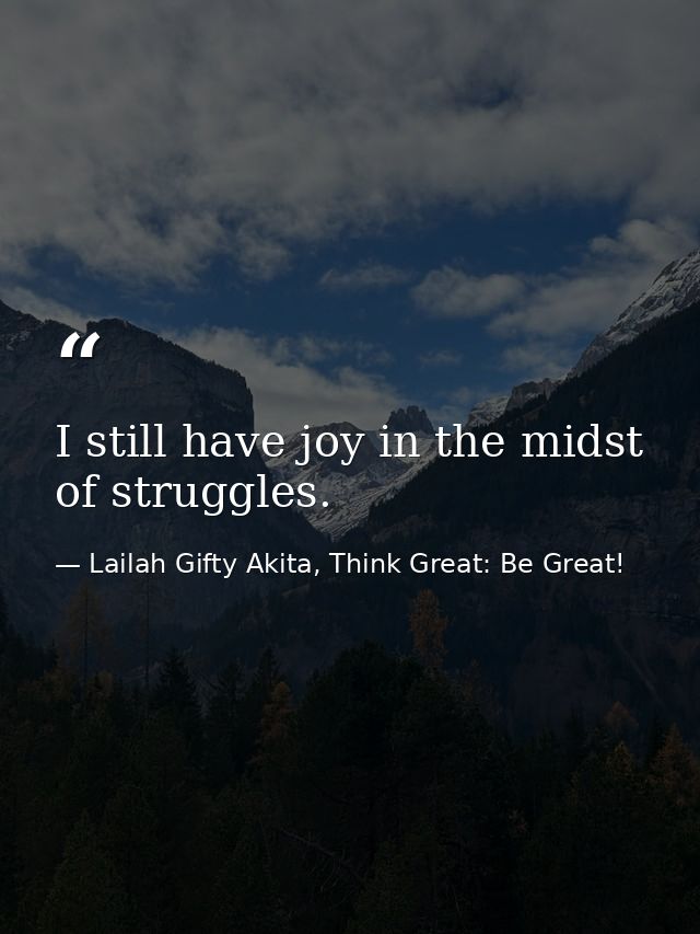 I still have joy in the midst of struggles. — Lailah Gifty Akita, Think Great: Be Great!