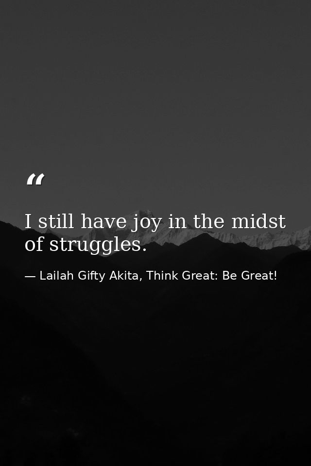 I still have joy in the midst of struggles. — Lailah Gifty Akita, Think Great: Be Great!