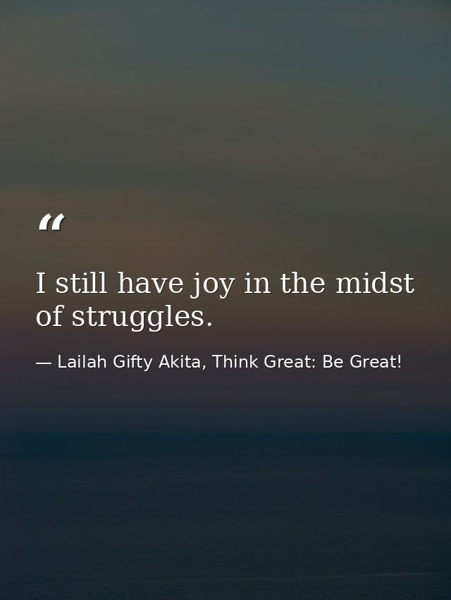 I still have joy in the midst of struggles. — Lailah Gifty Akita, Think Great: Be Great!
