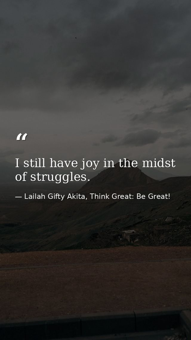 I still have joy in the midst of struggles. — Lailah Gifty Akita, Think Great: Be Great!