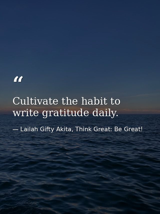 Cultivate the habit to write gratitude daily. — Lailah Gifty Akita, Think Great: Be Great!