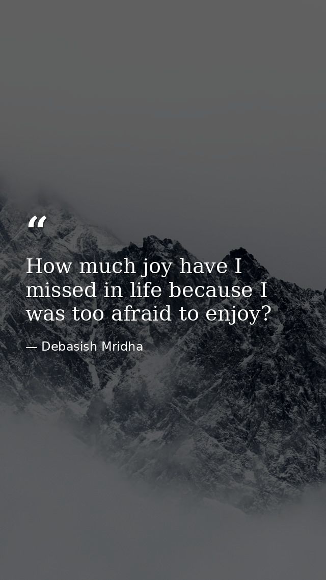 How much joy have I missed in life because I was too afraid to enjoy? — Debasish Mridha
