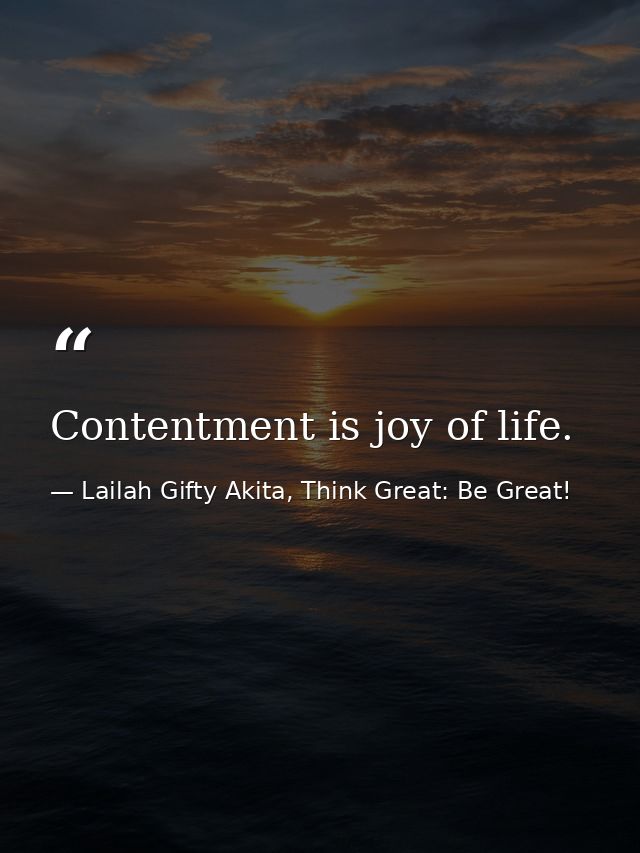 Contentment is joy of life. — Lailah Gifty Akita, Think Great: Be Great!