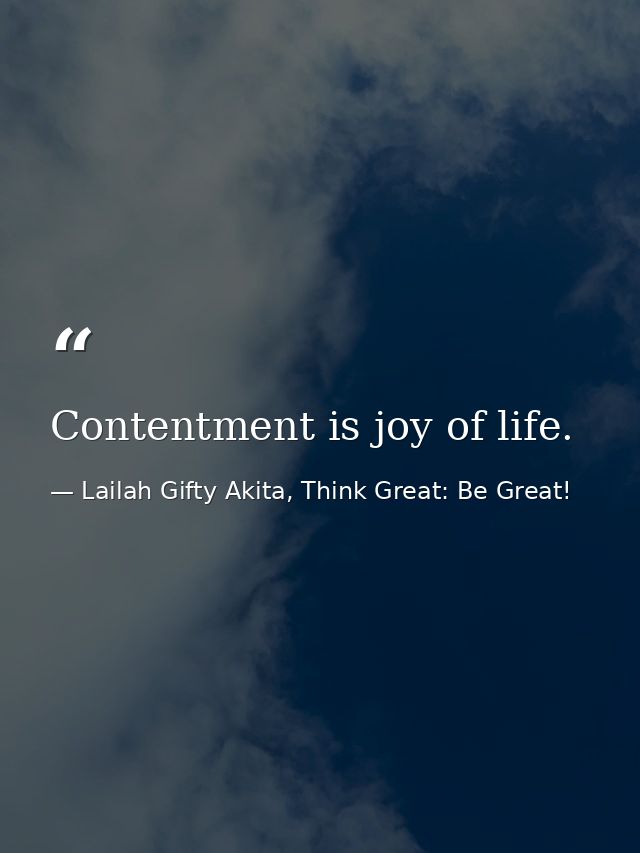 Contentment is joy of life. — Lailah Gifty Akita, Think Great: Be Great!