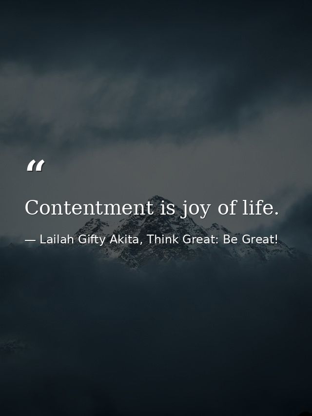Contentment is joy of life. — Lailah Gifty Akita, Think Great: Be Great!