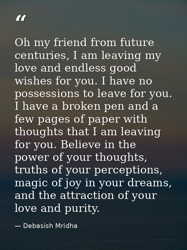 Oh my friend from future centuries, I am leaving my love and endless good wishes for you. I have no possessions to leave — Debasish Mridha