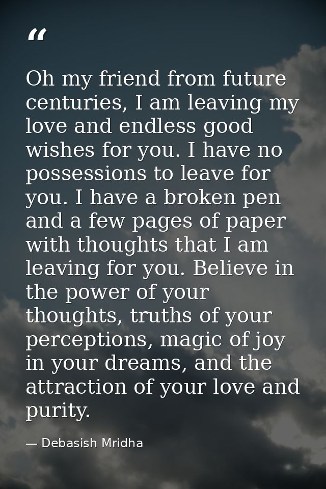 Oh my friend from future centuries, I am leaving my love and endless good wishes for you. I have no possessions to leave — Debasish Mridha