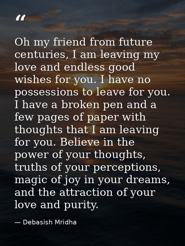 Oh my friend from future centuries, I am leaving my love and endless good wishes for you. I have no possessions to leave — Debasish Mridha