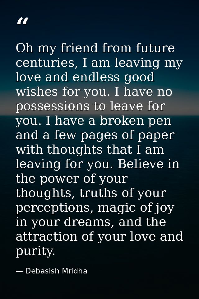 Oh my friend from future centuries, I am leaving my love and endless good wishes for you. I have no possessions to leave — Debasish Mridha