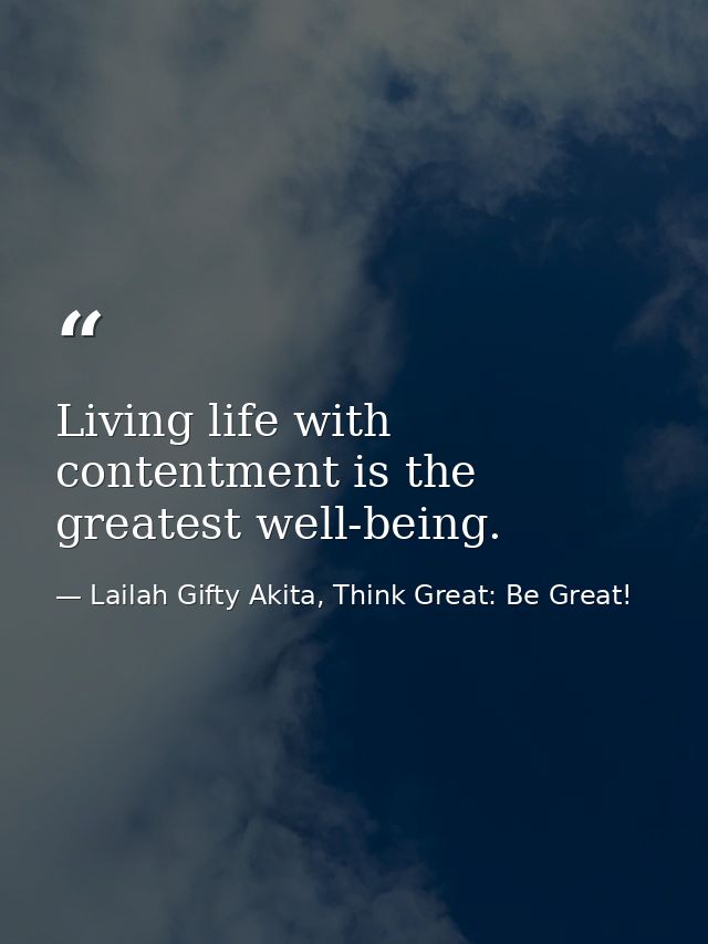 Living life with contentment is the greatest well-being. — Lailah Gifty Akita, Think Great: Be Great!
