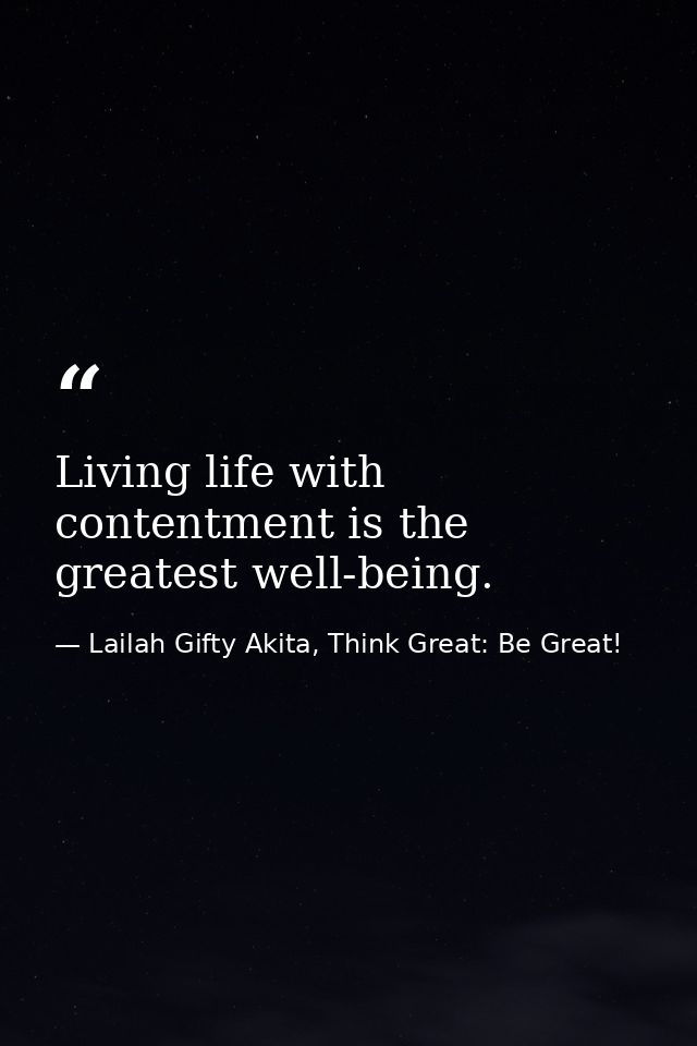 Living life with contentment is the greatest well-being. — Lailah Gifty Akita, Think Great: Be Great!