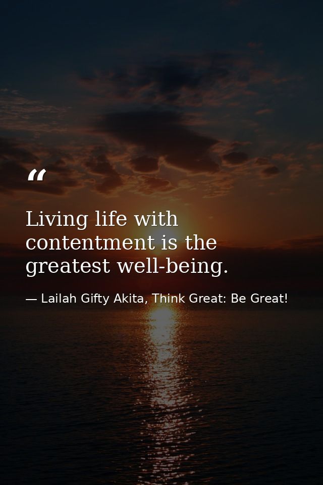 Living life with contentment is the greatest well-being. — Lailah Gifty Akita, Think Great: Be Great!