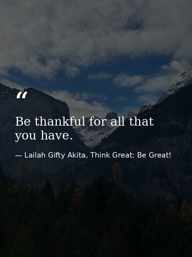 Be thankful for all that you have. — Lailah Gifty Akita, Think Great: Be Great!