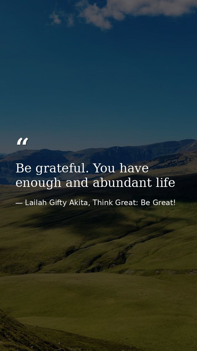 Be grateful. You have enough and abundant life — Lailah Gifty Akita, Think Great: Be Great!