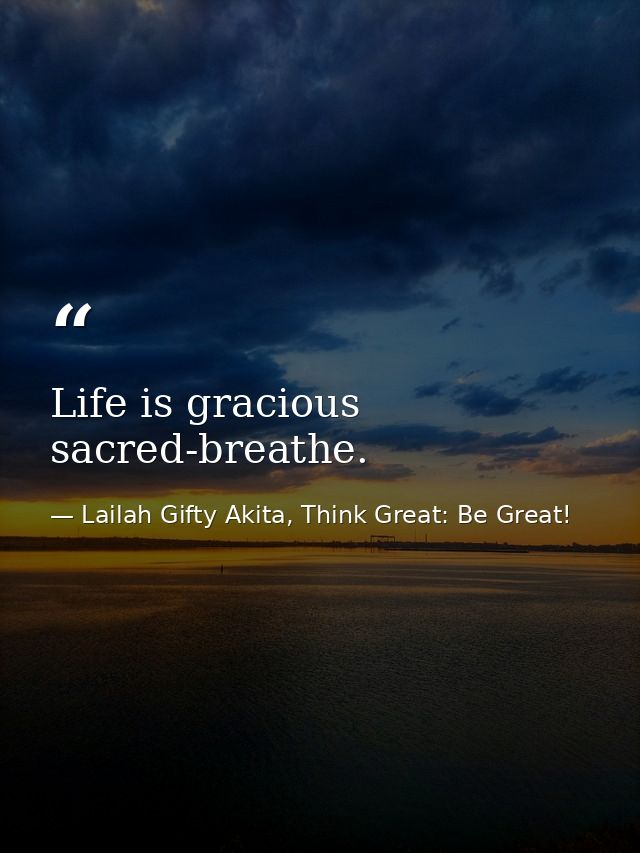 Life is gracious sacred-breathe. — Lailah Gifty Akita, Think Great: Be Great!
