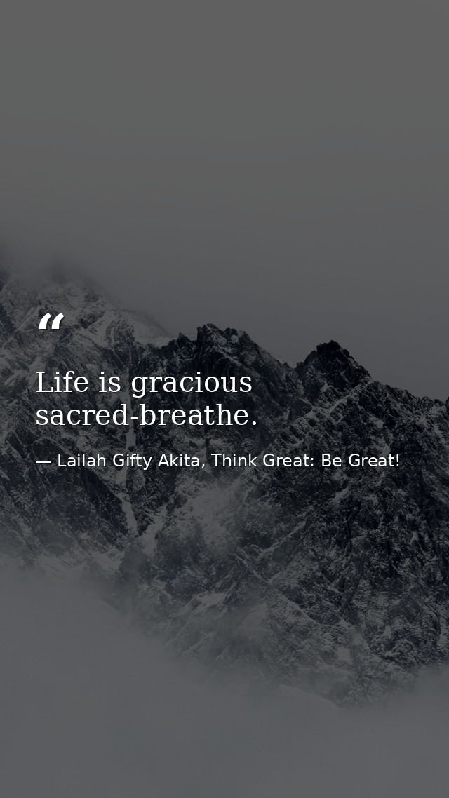 Life is gracious sacred-breathe. — Lailah Gifty Akita, Think Great: Be Great!