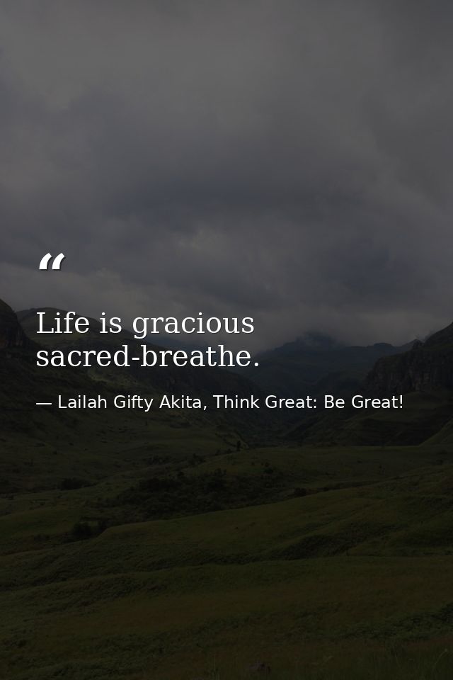Life is gracious sacred-breathe. — Lailah Gifty Akita, Think Great: Be Great!