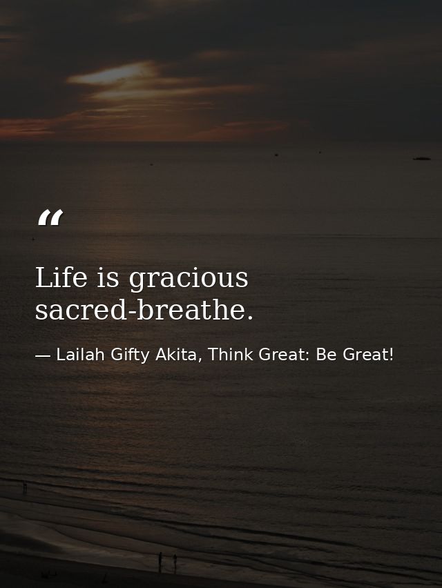 Life is gracious sacred-breathe. — Lailah Gifty Akita, Think Great: Be Great!