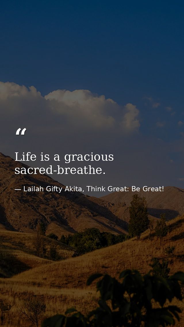 Life is a gracious sacred-breathe. — Lailah Gifty Akita, Think Great: Be Great!