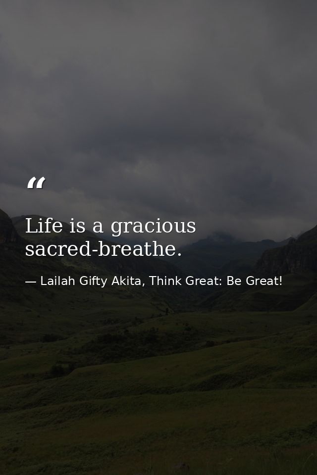 Life is a gracious sacred-breathe. — Lailah Gifty Akita, Think Great: Be Great!