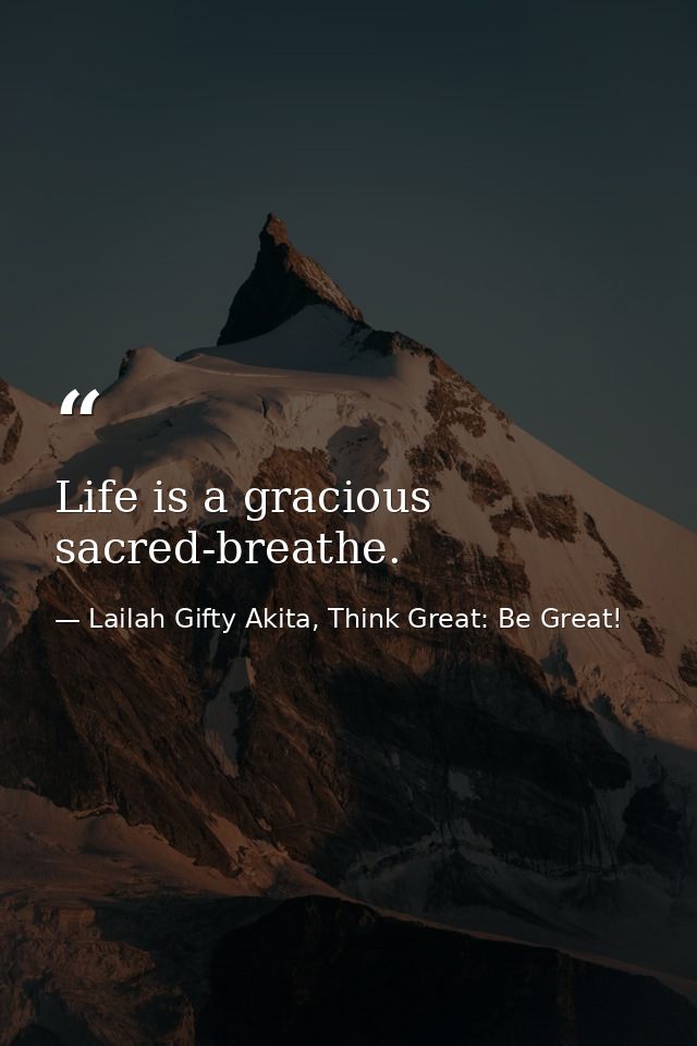 Life is a gracious sacred-breathe. — Lailah Gifty Akita, Think Great: Be Great!