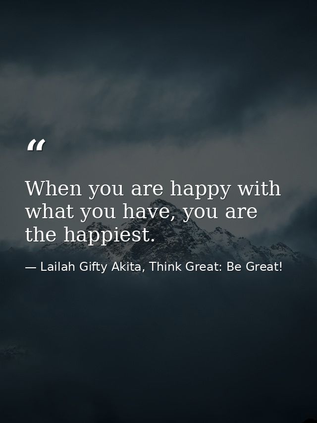 When you are happy with what you have, you are the happiest. — Lailah Gifty Akita, Think Great: Be Great!