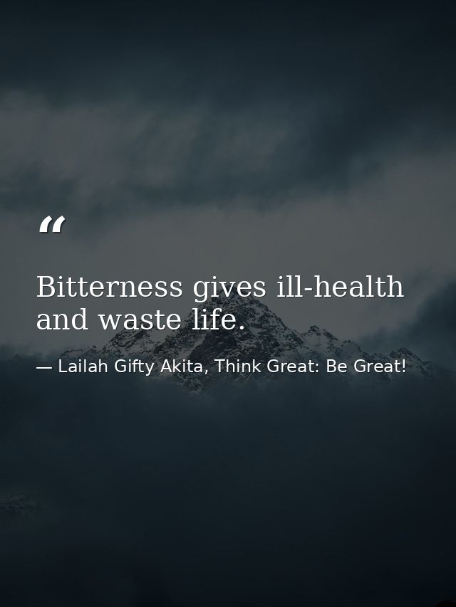 Bitterness gives ill-health and waste life. — Lailah Gifty Akita, Think Great: Be Great!