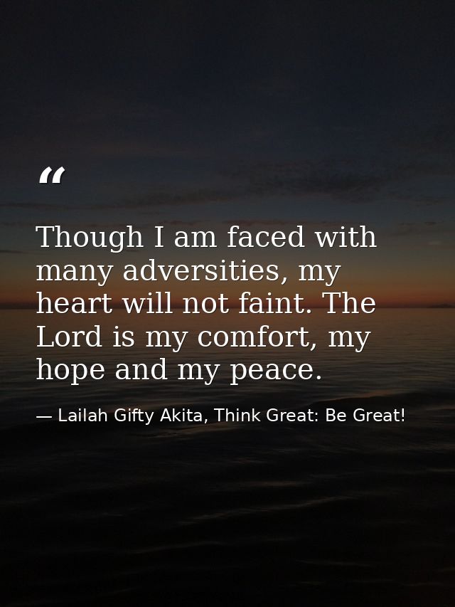 Though I am faced with many adversities, my heart will not faint. The Lord is my comfort, my hope and my peace. — Lailah Gifty Akita, Think Great: Be Great!