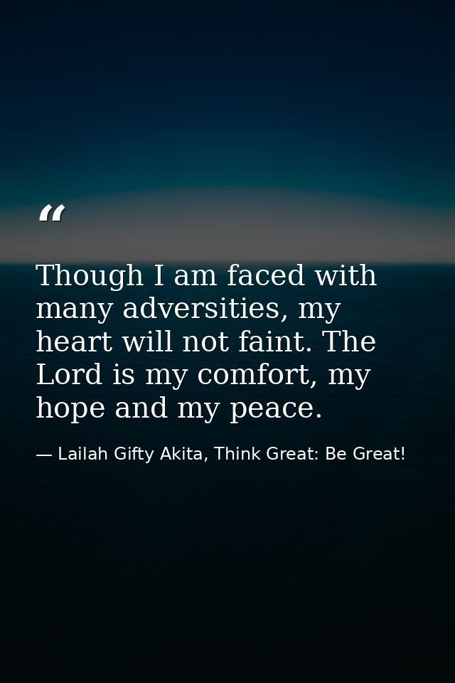 Though I am faced with many adversities, my heart will not faint. The Lord is my comfort, my hope and my peace. — Lailah Gifty Akita, Think Great: Be Great!