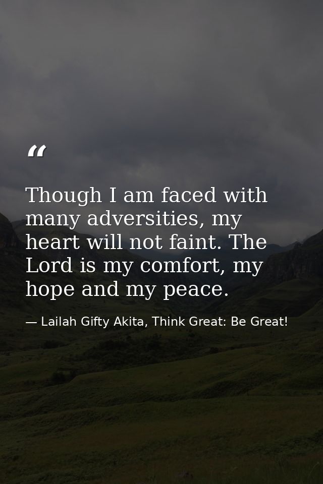 Though I am faced with many adversities, my heart will not faint. The Lord is my comfort, my hope and my peace. — Lailah Gifty Akita, Think Great: Be Great!