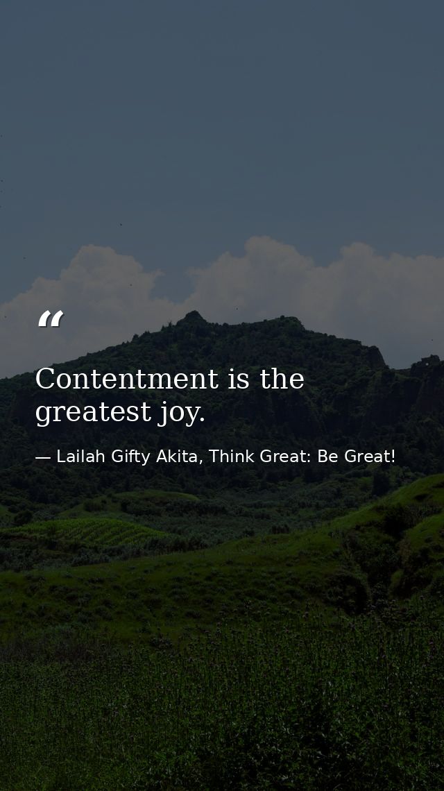 Contentment is the greatest joy. — Lailah Gifty Akita, Think Great: Be Great!