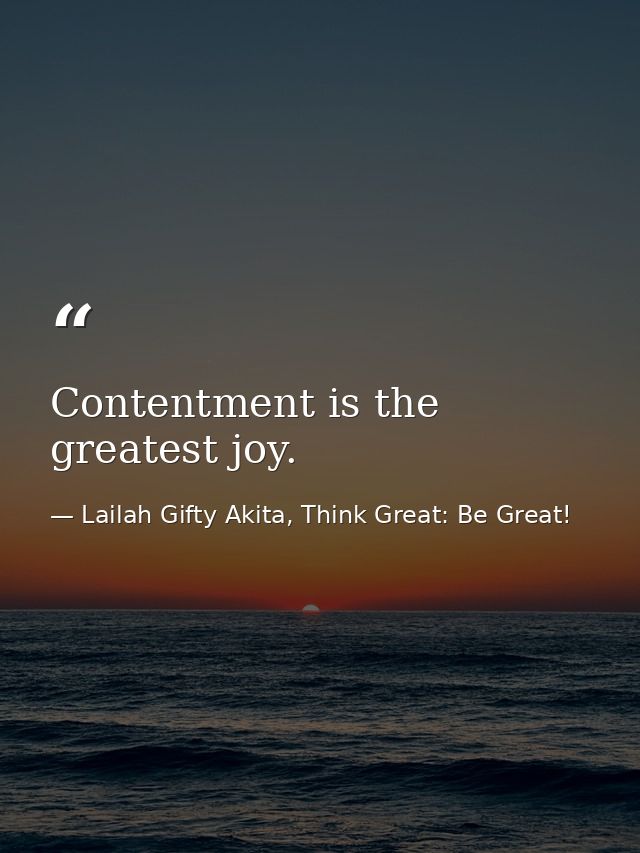 Contentment is the greatest joy. — Lailah Gifty Akita, Think Great: Be Great!