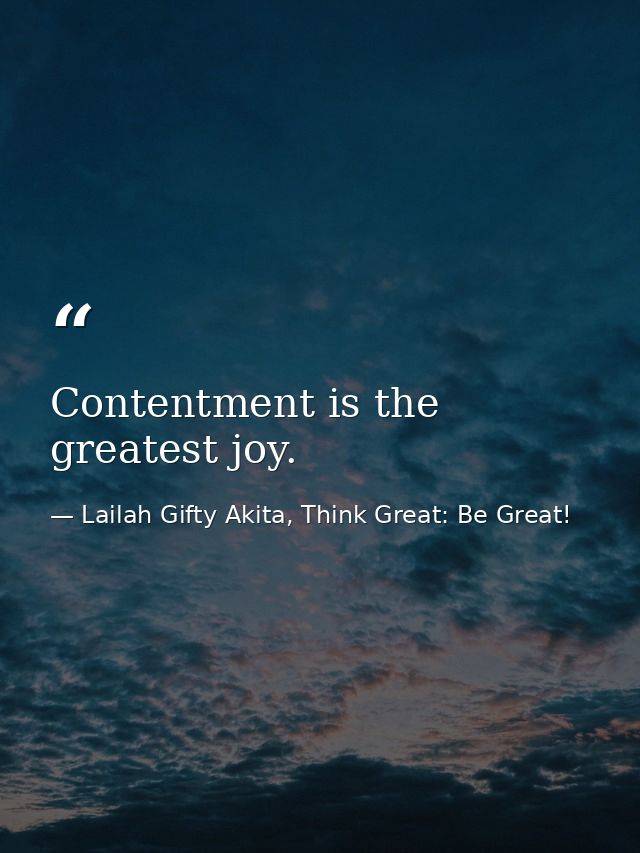 Contentment is the greatest joy. — Lailah Gifty Akita, Think Great: Be Great!