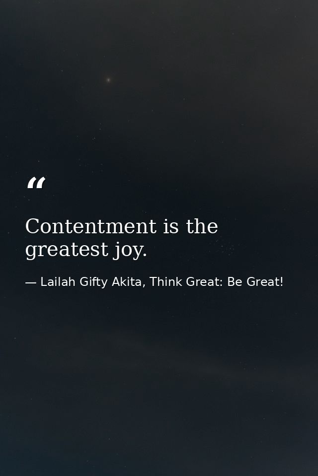 Contentment is the greatest joy. — Lailah Gifty Akita, Think Great: Be Great!