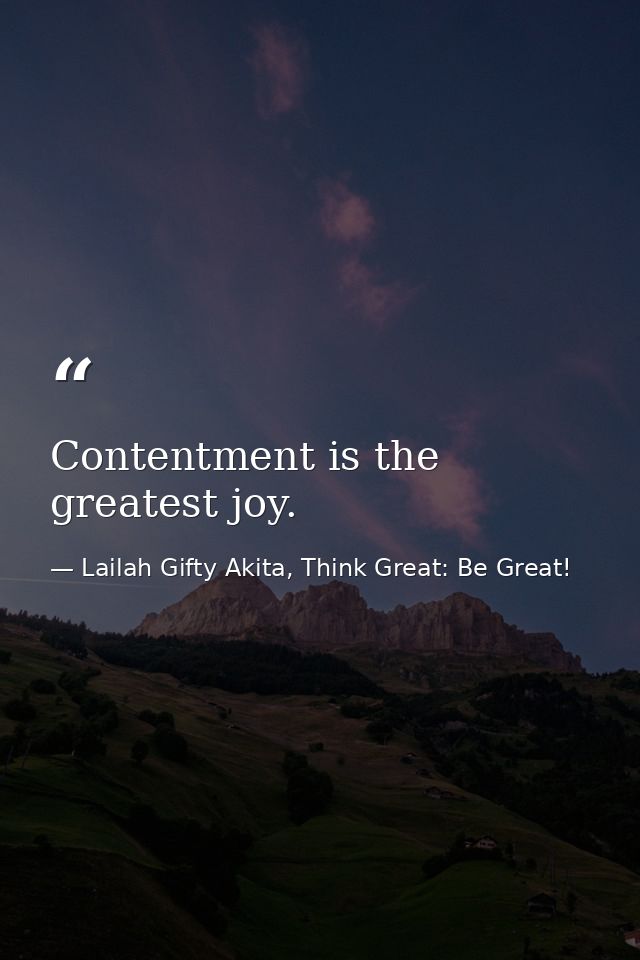 Contentment is the greatest joy. — Lailah Gifty Akita, Think Great: Be Great!