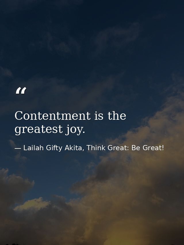 Contentment is the greatest joy. — Lailah Gifty Akita, Think Great: Be Great!
