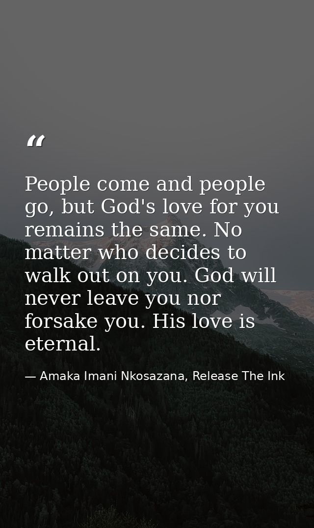 People come and people go, but God's love for you remains the same. No matter who decides to walk out on you. God will n — Amaka Imani Nkosazana, Release The Ink
