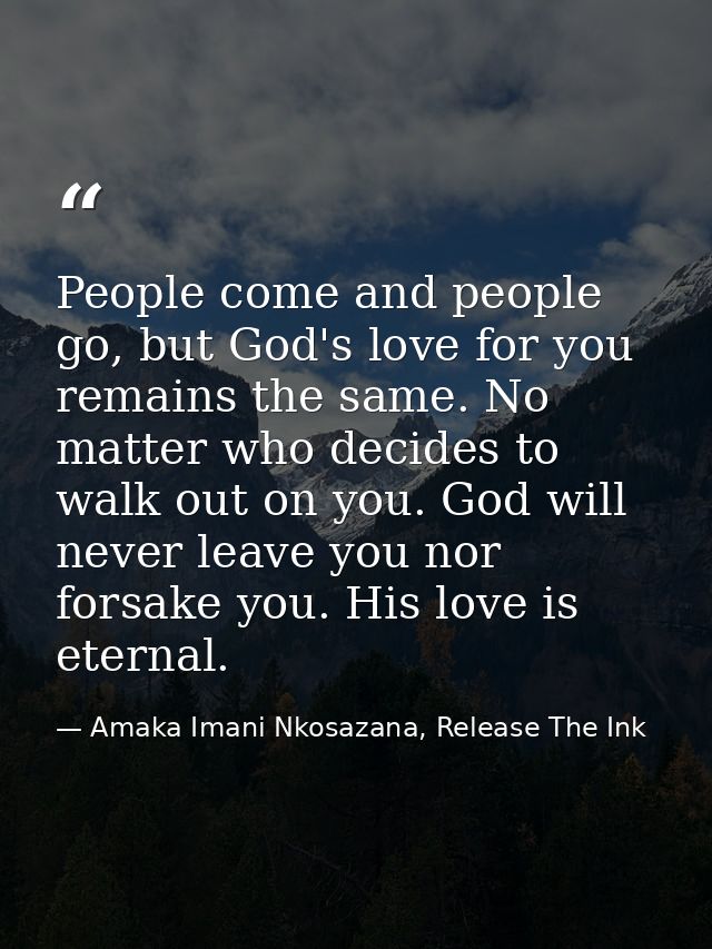 People come and people go, but God's love for you remains the same. No matter who decides to walk out on you. God will n — Amaka Imani Nkosazana, Release The Ink